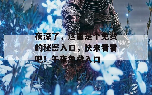 夜深了，这里是个免费的秘密入口，快来看看吧！午夜免费入口