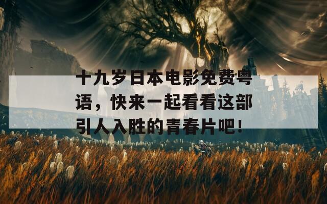 十九岁日本电影免费粤语，快来一起看看这部引人入胜的青春片吧！  第1张