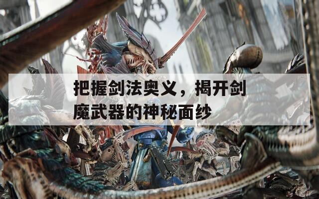 把握剑法奥义，揭开剑魔武器的神秘面纱  第1张