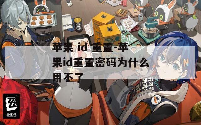 苹果 id 重置-苹果id重置密码为什么用不了