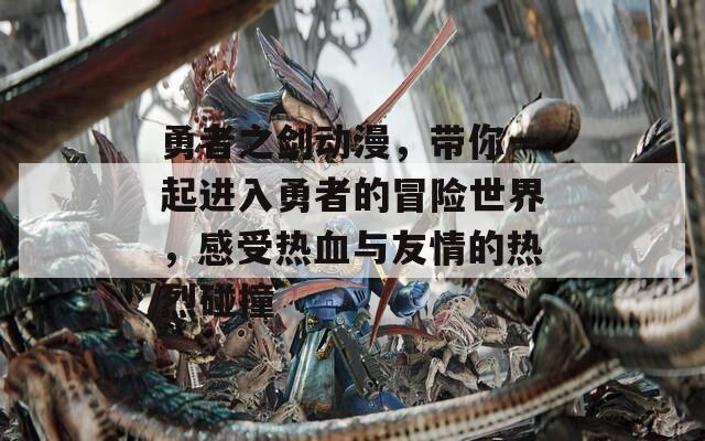 勇者之剑动漫，带你一起进入勇者的冒险世界，感受热血与友情的热烈碰撞  第1张