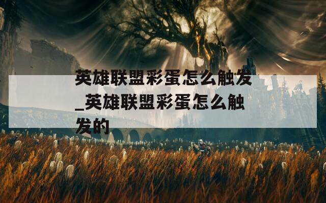 英雄联盟彩蛋怎么触发_英雄联盟彩蛋怎么触发的