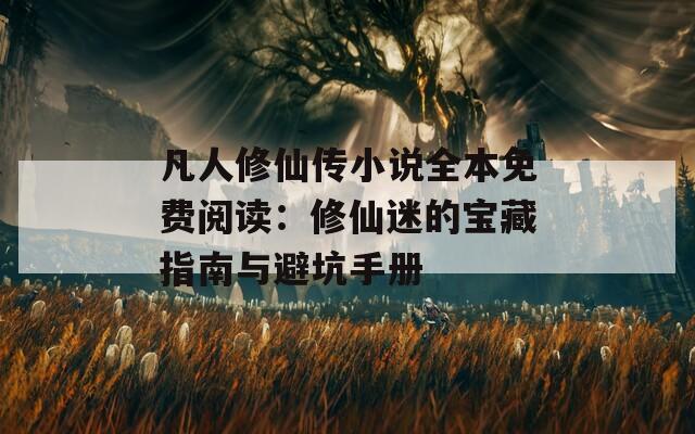 凡人修仙传小说全本免费阅读：修仙迷的宝藏指南与避坑手册  第1张