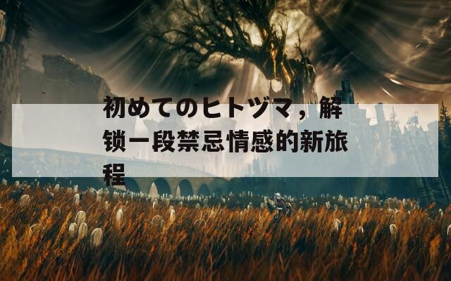 初めてのヒトヅマ，解锁一段禁忌情感的新旅程  第1张