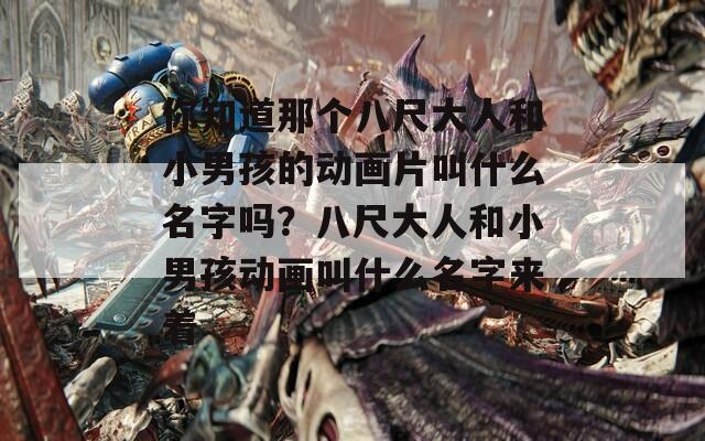 你知道那个八尺大人和小男孩的动画片叫什么名字吗？八尺大人和小男孩动画叫什么名字来着  第1张