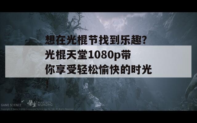 想在光棍节找到乐趣？光棍天堂1080p带你享受轻松愉快的时光！  第1张