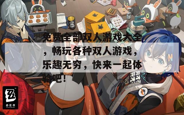 免费全部双人游戏大全，畅玩各种双人游戏，乐趣无穷，快来一起体验吧！