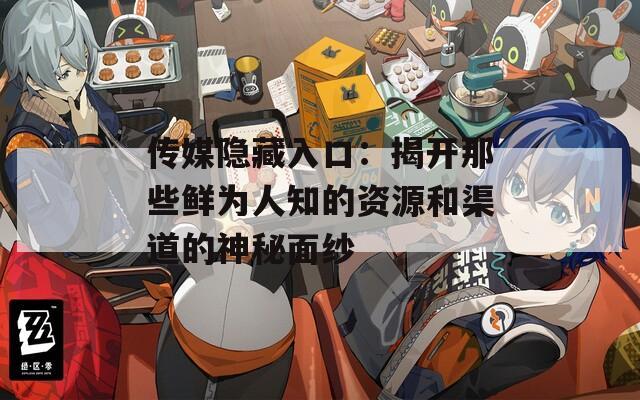 传媒隐藏入口：揭开那些鲜为人知的资源和渠道的神秘面纱
