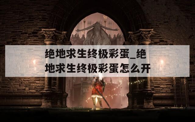 绝地求生终极彩蛋_绝地求生终极彩蛋怎么开  第1张