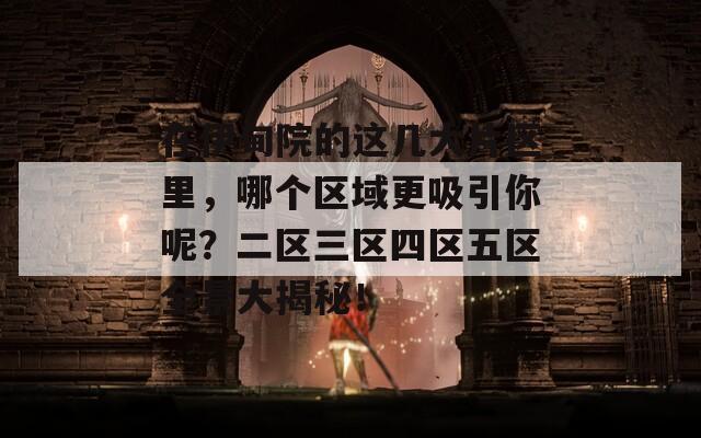 在伊甸院的这几大片区里，哪个区域更吸引你呢？二区三区四区五区全景大揭秘！  第1张