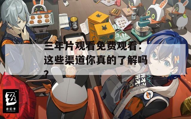 三年片观看免费观看：这些渠道你真的了解吗？  第1张
