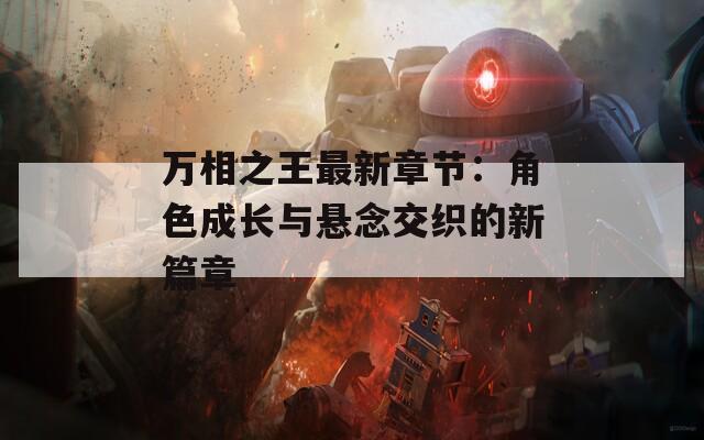 万相之王最新章节：角色成长与悬念交织的新篇章