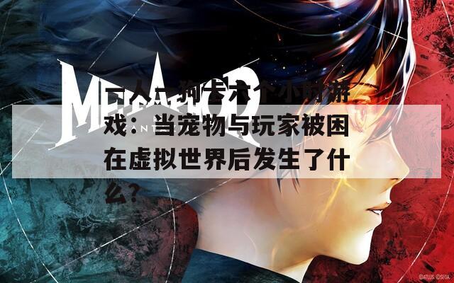 一人一狗卡六个小时游戏：当宠物与玩家被困在虚拟世界后发生了什么？  第1张