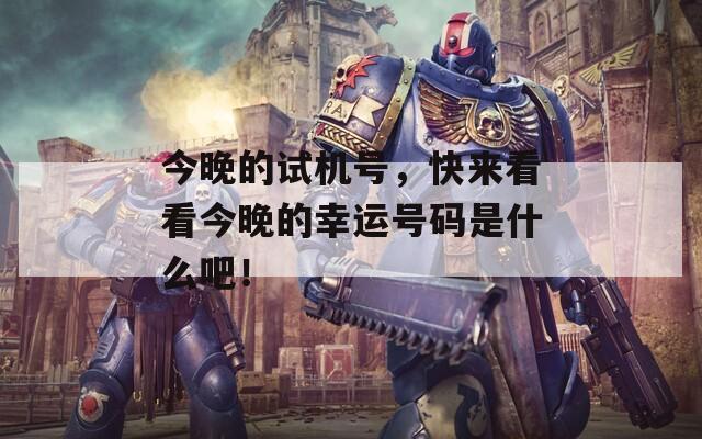 今晚的试机号，快来看看今晚的幸运号码是什么吧！
