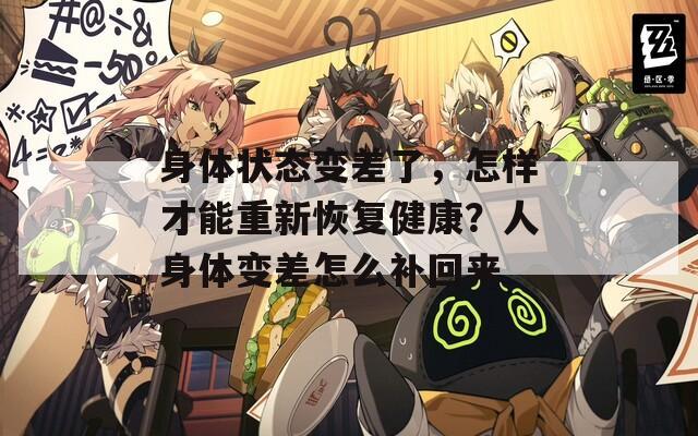 身体状态变差了，怎样才能重新恢复健康？人身体变差怎么补回来  第1张