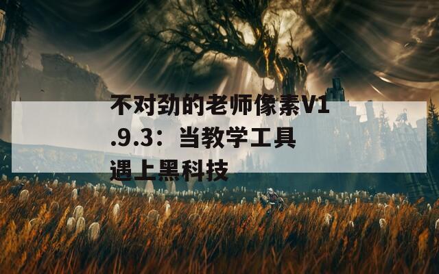 不对劲的老师像素V1.9.3：当教学工具遇上黑科技  第1张