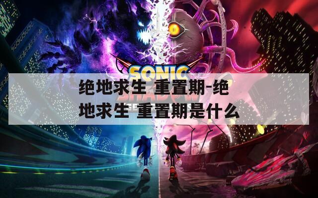绝地求生 重置期-绝地求生 重置期是什么