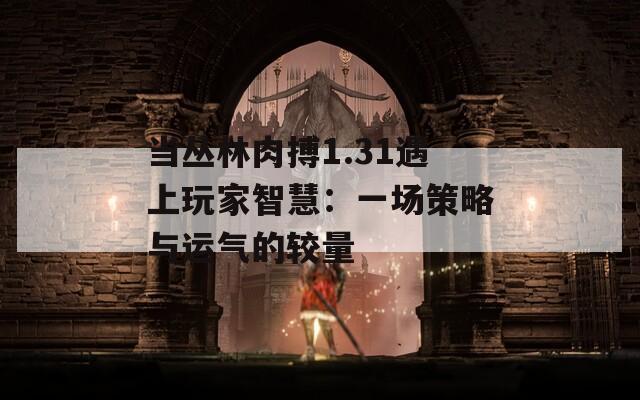 当丛林肉搏1.31遇上玩家智慧：一场策略与运气的较量  第1张