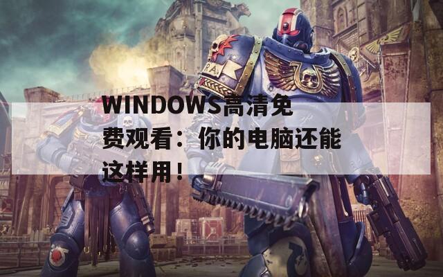 WINDOWS高清免费观看：你的电脑还能这样用！