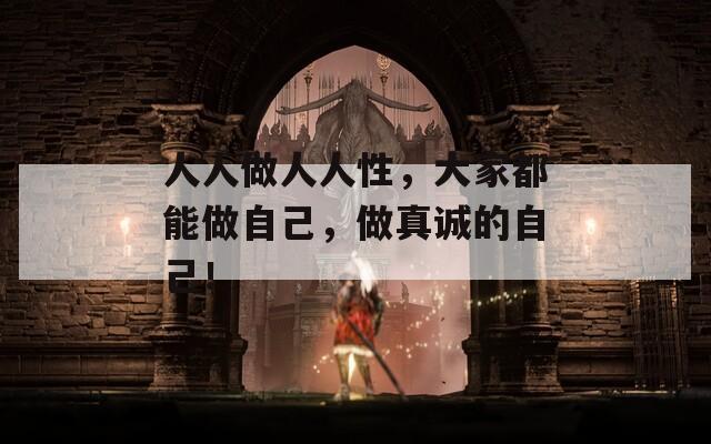 人人做人人性，大家都能做自己，做真诚的自己！  第1张