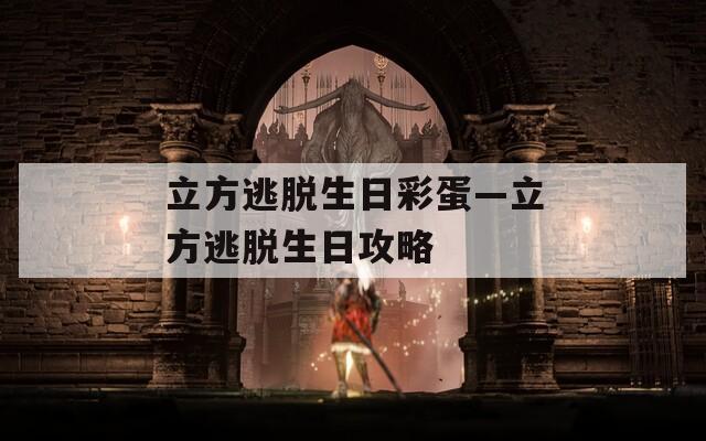 立方逃脱生日彩蛋—立方逃脱生日攻略
