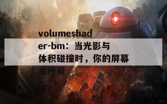 volumeshader-bm：当光影与体积碰撞时，你的屏幕会呼吸