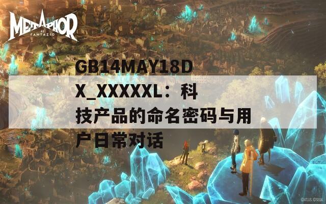 GB14MAY18DX_XXXXXL：科技产品的命名密码与用户日常对话