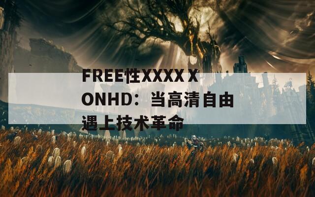 FREE性XXXXⅩONHD：当高清自由遇上技术革命  第1张