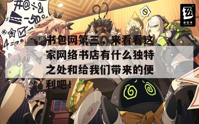书包网第三，来看看这家网络书店有什么独特之处和给我们带来的便利吧！