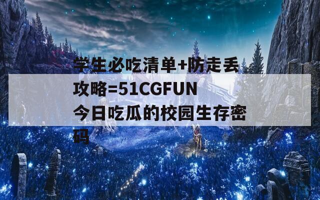 学生必吃清单+防走丢攻略=51CGFUN今日吃瓜的校园生存密码