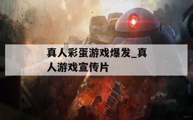 真人彩蛋游戏爆发_真人游戏宣传片  第1张