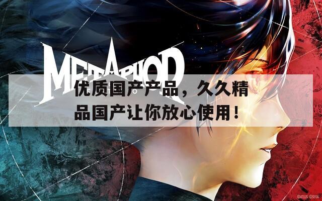 优质国产产品，久久精品国产让你放心使用！