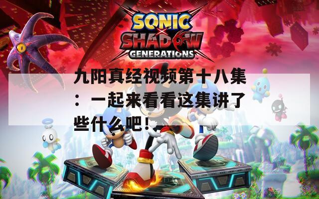 九阳真经视频第十八集：一起来看看这集讲了些什么吧！