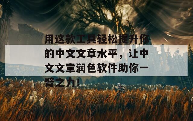 用这款工具轻松提升你的中文文章水平，让中文文章润色软件助你一臂之力！  第1张