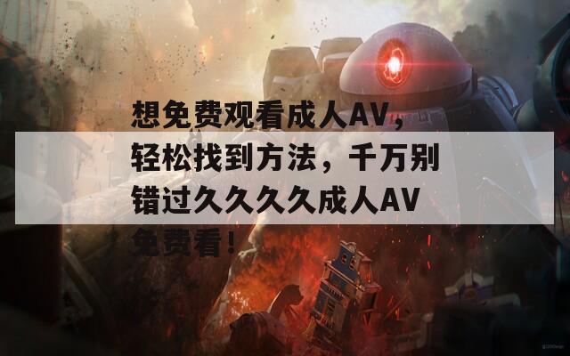 想免费观看成人AV，轻松找到方法，千万别错过久久久久成人AV免费看！  第1张