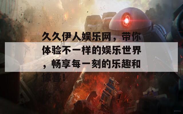 久久伊人娱乐网，带你体验不一样的娱乐世界，畅享每一刻的乐趣和惊喜！  第1张