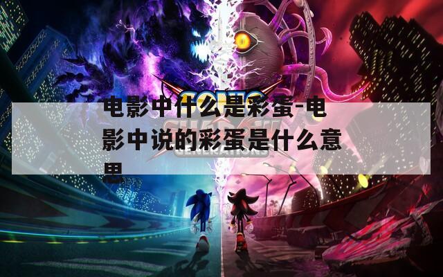 电影中什么是彩蛋-电影中说的彩蛋是什么意思  第1张