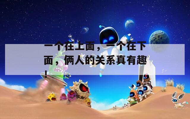 一个在上面，一个在下面，俩人的关系真有趣！  第1张