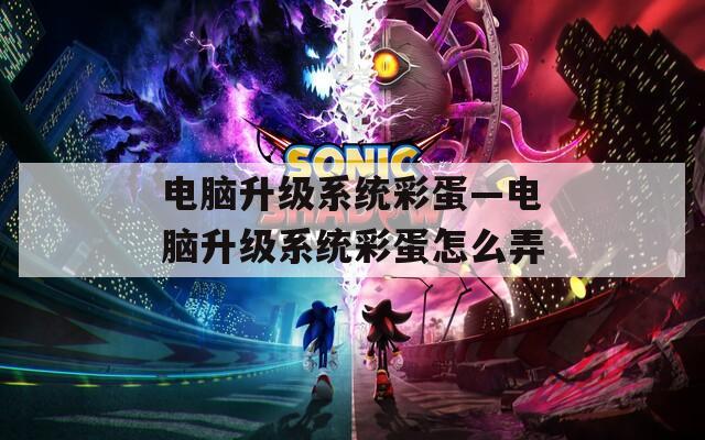 电脑升级系统彩蛋—电脑升级系统彩蛋怎么弄  第1张