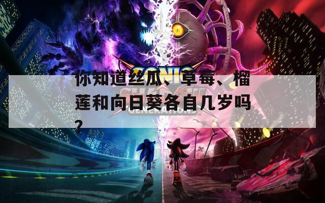 你知道丝瓜、草莓、榴莲和向日葵各自几岁吗？  第1张