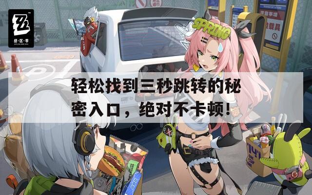 轻松找到三秒跳转的秘密入口，绝对不卡顿！