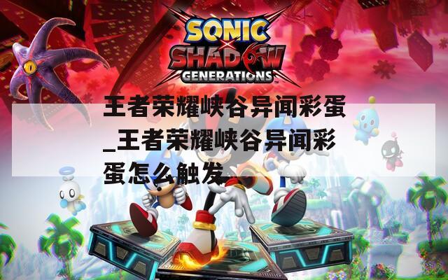 王者荣耀峡谷异闻彩蛋_王者荣耀峡谷异闻彩蛋怎么触发