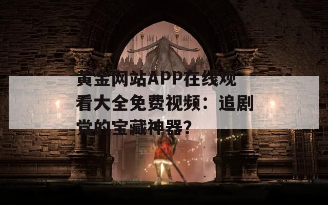 黄金网站APP在线观看大全免费视频：追剧党的宝藏神器？  第1张