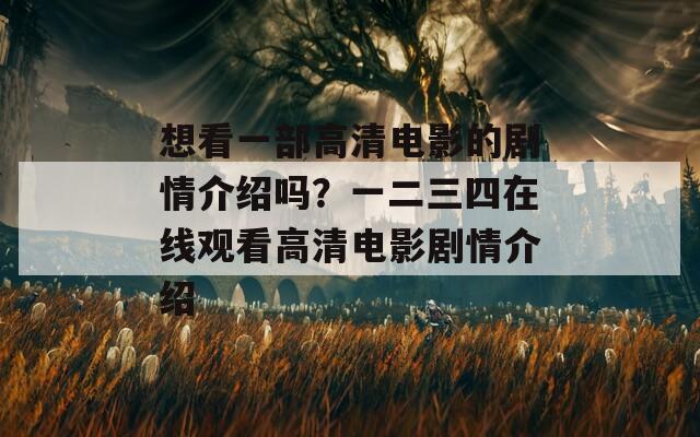想看一部高清电影的剧情介绍吗？一二三四在线观看高清电影剧情介绍
