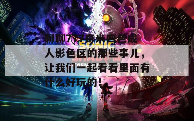 聊聊777奇米四色成人影色区的那些事儿，让我们一起看看里面有什么好玩的！  第1张