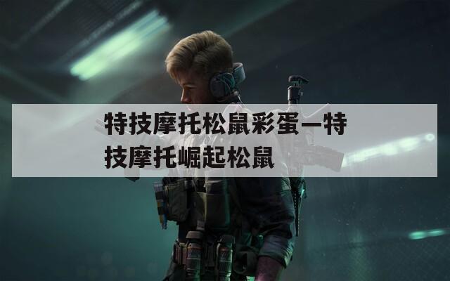 特技摩托松鼠彩蛋—特技摩托崛起松鼠