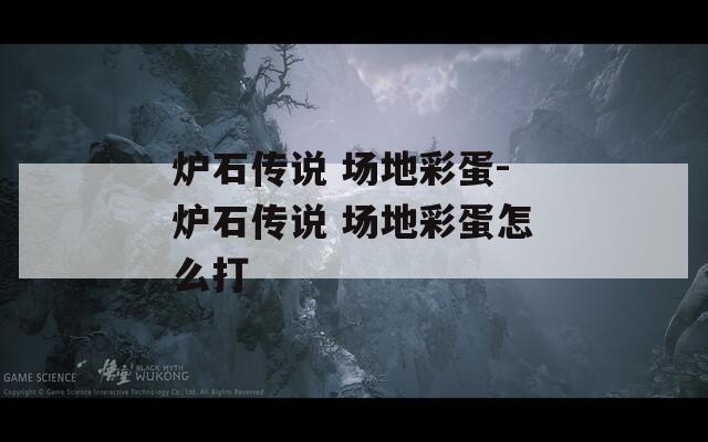 炉石传说 场地彩蛋-炉石传说 场地彩蛋怎么打