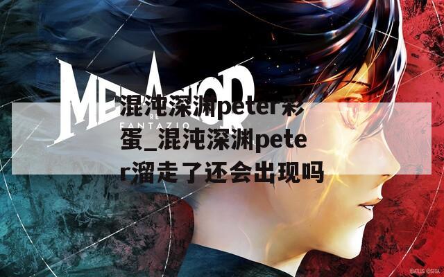 混沌深渊peter彩蛋_混沌深渊peter溜走了还会出现吗