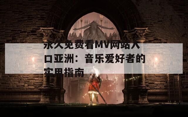 永久免费看MV网站入口亚洲：音乐爱好者的实用指南