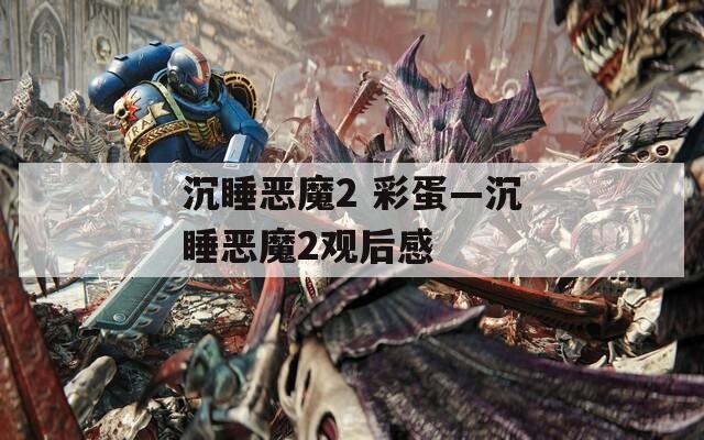 沉睡恶魔2 彩蛋—沉睡恶魔2观后感  第1张